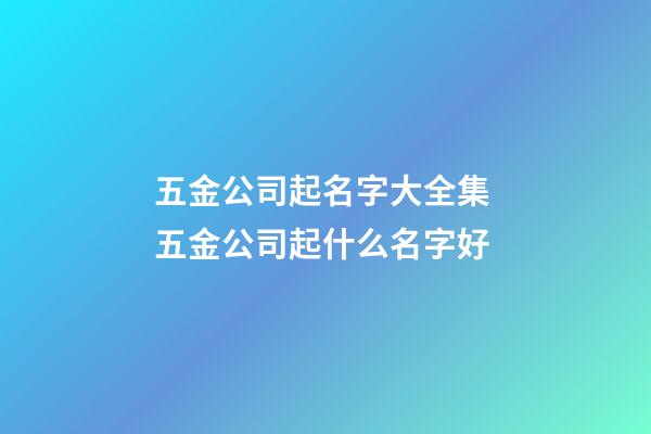 五金公司起名字大全集 五金公司起什么名字好-第1張-公司起名-玄機派